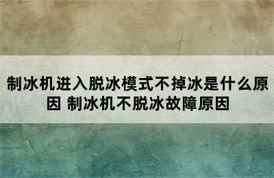 制冰机进入脱冰模式不掉冰是什么原因 制冰机不脱冰故障原因